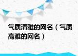 气质清雅的网名（气质高雅的网名）