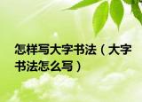 怎样写大字书法（大字书法怎么写）