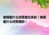 玻璃是什么材质做出来的（玻璃是什么材质做的）
