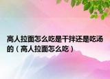 高人拉面怎么吃是干拌还是吃汤的（高人拉面怎么吃）