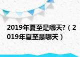 2019年夏至是哪天?（2019年夏至是哪天）