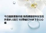 今日最新更新内容 陕西通报初中女生校外遭多人殴打 5分钟被打50多下令人心痛