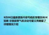 9月08日最新更新内容毛晓彤穿黑丝袜JK短裙 尽显甜美气质灵动可爱又爽朗爱了 详细情况介绍