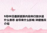9月08日最新更新内容央行放水是什么意思 会带来什么影响 详细情况介绍