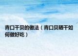 青口干贝的做法（青口贝晒干如何做好吃）