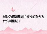 长沙为何叫星城（长沙的别名为什么叫星城）