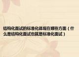 结构化面试的标准化体现在哪些方面（什么是结构化面试也就是标准化面试）