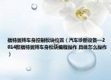 福特翼搏车身控制模块位置（汽车诊断设备—2014款福特翼搏车身模块编程操作 具体怎么操作）