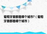 葡萄牙首都是哪个城市?（葡萄牙首都是哪个城市）