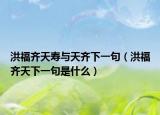 洪福齐天寿与天齐下一句（洪福齐天下一句是什么）