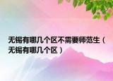 无锡有哪几个区不需要师范生（无锡有哪几个区）