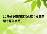 10月份支票日期怎么写（支票日期十月怎么写）