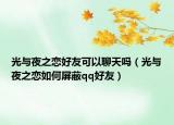 光与夜之恋好友可以聊天吗（光与夜之恋如何屏蔽qq好友）