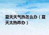 夏天天气热怎么办（夏天太热咋办）