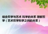 结合哲学与艺术 科学的关系 理解哲学（艺术哲学科学之间的关系）