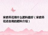 家庭养花用什么肥料最好（家庭养花适合用的肥料介绍）