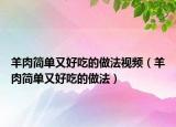 羊肉简单又好吃的做法视频（羊肉简单又好吃的做法）