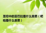 圣经中的亚巴拉是什么意思（吧啦是什么意思）