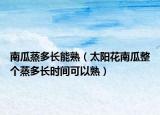 南瓜蒸多长能熟（太阳花南瓜整个蒸多长时间可以熟）