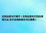 吉利远景车灯调节（吉利远景车灯档位使用方法 还不会用的朋友可以看看）