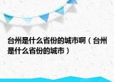 台州是什么省份的城市啊（台州是什么省份的城市）