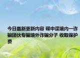 今日最新更新内容 碟中谍境内一诈骗团伙专骗境外诈骗分子 收取保护费