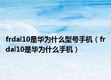 frdal10是华为什么型号手机（frdal10是华为什么手机）