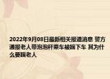 2022年9月08日最新相关报道消息 警方通报老人带泡泡杆乘车被踹下车 其为什么要踹老人