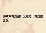 游戏中对线是什么意思（对线的含义）