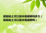 超轻粘土可以放冰箱保鲜吗多久（超轻粘土可以放冰箱保鲜吗）