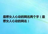 最惹女人心动的网名两个字（最惹女人心动的网名）