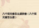 八个双元音怎么读拼音（八个双元音怎么读）