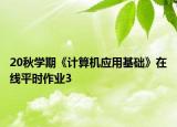 20秋学期《计算机应用基础》在线平时作业3