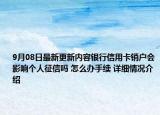 9月08日最新更新内容银行信用卡销户会影响个人征信吗 怎么办手续 详细情况介绍