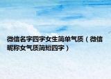 微信名字四字女生简单气质（微信昵称女气质简短四字）