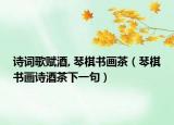 诗词歌赋酒, 琴棋书画茶（琴棋书画诗酒茶下一句）