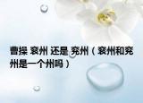 曹操 衮州 还是 兖州（衮州和兖州是一个州吗）