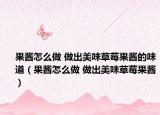 果酱怎么做 做出美味草莓果酱的味道（果酱怎么做 做出美味草莓果酱）