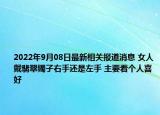 2022年9月08日最新相关报道消息 女人戴翡翠镯子右手还是左手 主要看个人喜好