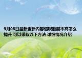 9月08日最新更新内容借呗额度不高怎么提升 可以采取以下方法 详细情况介绍