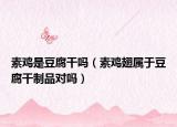 素鸡是豆腐干吗（素鸡翅属于豆腐干制品对吗）