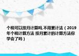 个税可以按月计算吗,不用累计法（2019年个税计算方法 按月累计的计算方法你学会了吗）