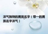 洋气独特的男孩名字（带一的男孩名字洋气）