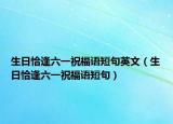 生日恰逢六一祝福语短句英文（生日恰逢六一祝福语短句）
