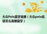 大众Polo蓝牙连接（大众polo应该怎么连接蓝牙）