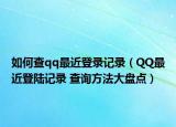 如何查qq最近登录记录（QQ最近登陆记录 查询方法大盘点）