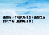 秦朝后一个朝代是什么（秦朝之后的六个朝代指的是什么）