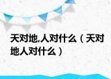 天对地,人对什么（天对地人对什么）
