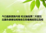 今日最新更新内容 吃完猪血第二天就拉出黑色便便说明身体在排毒揭晓背后真相
