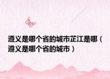 遵义是哪个省的城市芷江是哪（遵义是哪个省的城市）